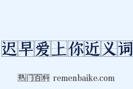 迟早爱上你近义词是什么意思的图片